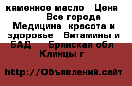 каменное масло › Цена ­ 20 - Все города Медицина, красота и здоровье » Витамины и БАД   . Брянская обл.,Клинцы г.